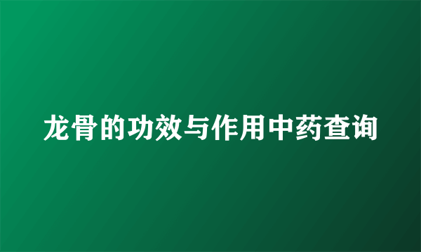 龙骨的功效与作用中药查询