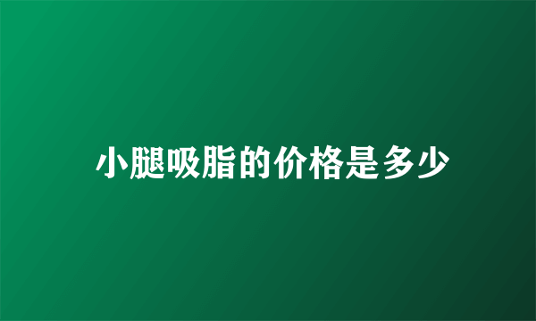  小腿吸脂的价格是多少