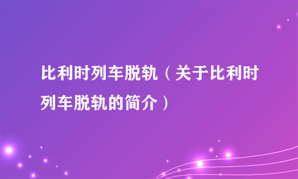 比利时列车脱轨（关于比利时列车脱轨的简介）