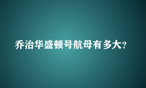 乔治华盛顿号航母有多大？