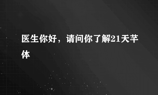 医生你好，请问你了解21天芊体