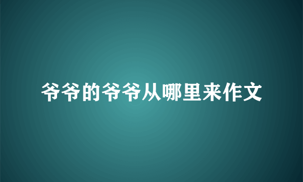 爷爷的爷爷从哪里来作文