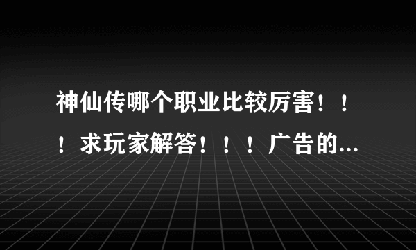 神仙传哪个职业比较厉害！！！求玩家解答！！！广告的走开！！！