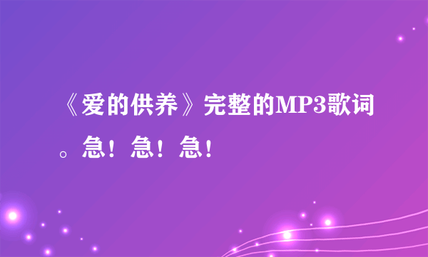 《爱的供养》完整的MP3歌词。急！急！急！