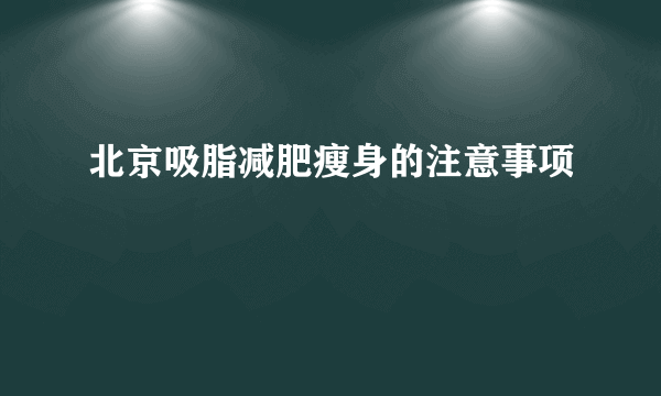 北京吸脂减肥瘦身的注意事项