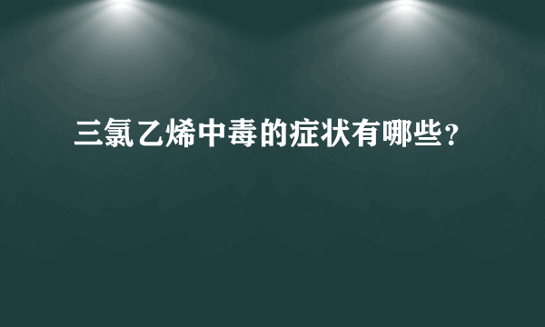 三氯乙烯中毒的症状有哪些？