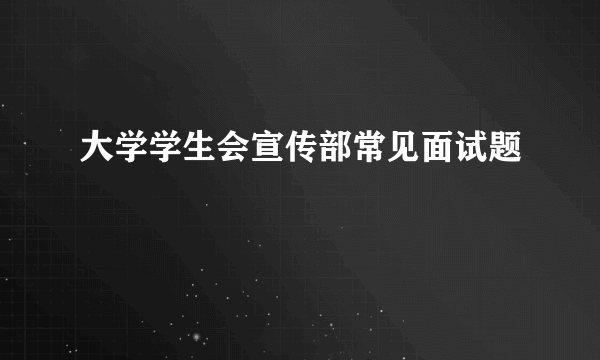 大学学生会宣传部常见面试题