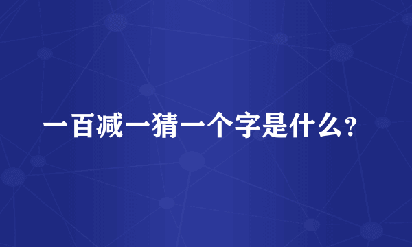 一百减一猜一个字是什么？