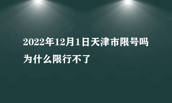 2022年12月1日天津市限号吗为什么限行不了