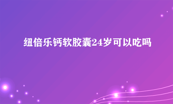 纽倍乐钙软胶囊24岁可以吃吗