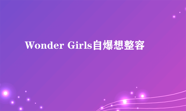 Wonder Girls自爆想整容