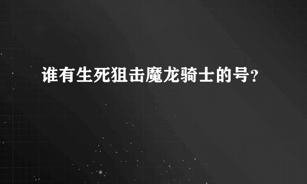 谁有生死狙击魔龙骑士的号？