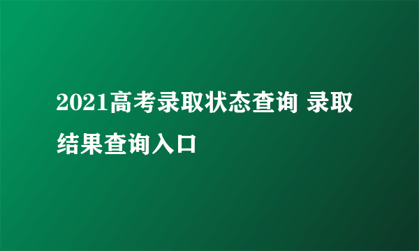 2021高考录取状态查询 录取结果查询入口