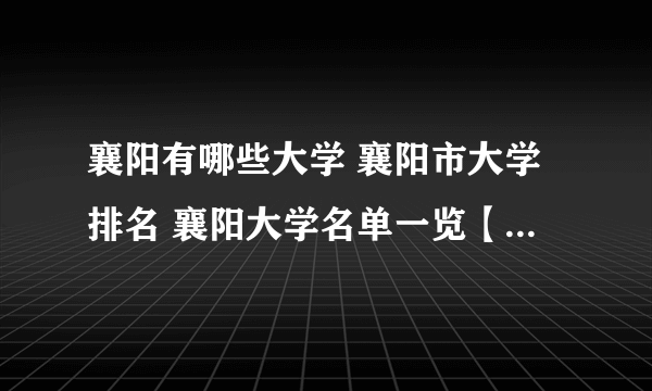 襄阳有哪些大学 襄阳市大学排名 襄阳大学名单一览【大学名录】