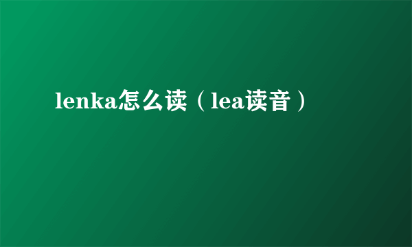 lenka怎么读（lea读音）