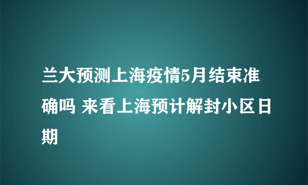 兰大预测上海疫情5月结束准确吗 来看上海预计解封小区日期