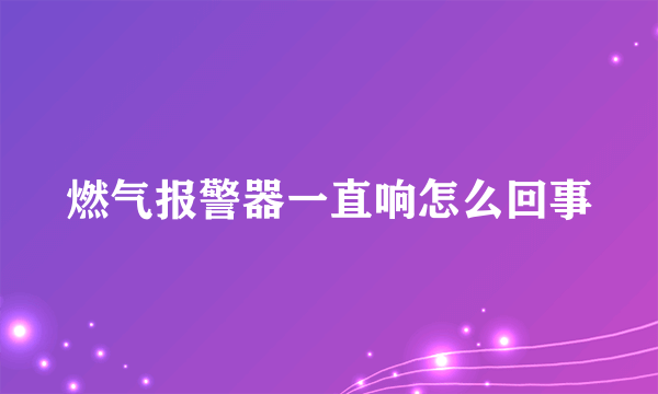 燃气报警器一直响怎么回事