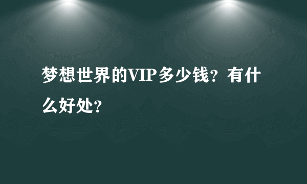 梦想世界的VIP多少钱？有什么好处？