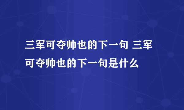 三军可夺帅也的下一句 三军可夺帅也的下一句是什么