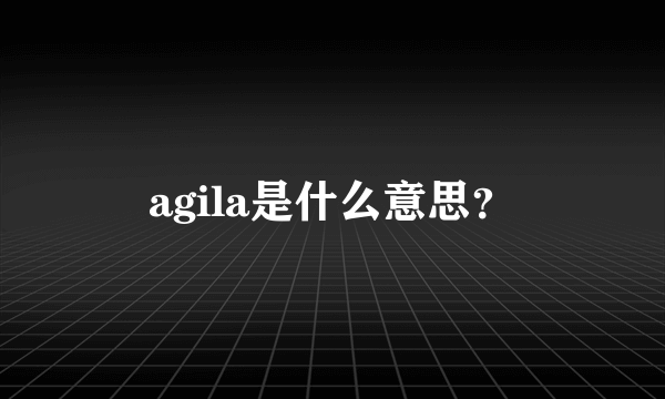 agila是什么意思？