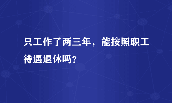 只工作了两三年，能按照职工待遇退休吗？