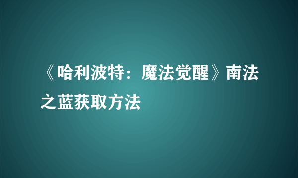 《哈利波特：魔法觉醒》南法之蓝获取方法