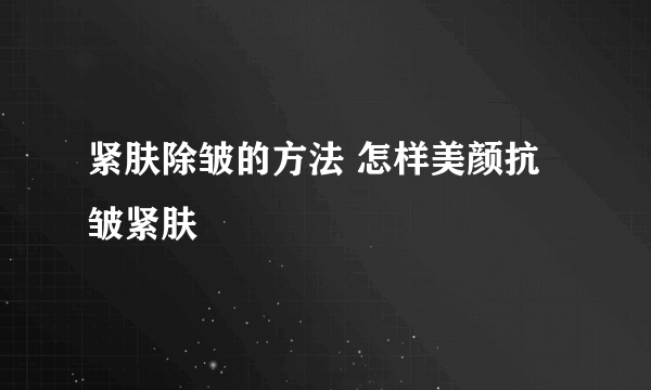 紧肤除皱的方法 怎样美颜抗皱紧肤