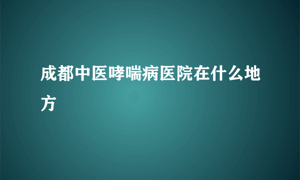 成都中医哮喘病医院在什么地方