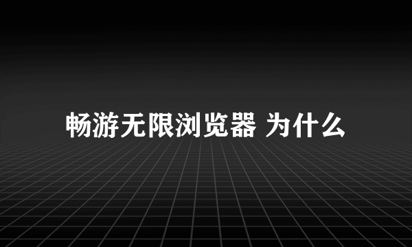 畅游无限浏览器 为什么