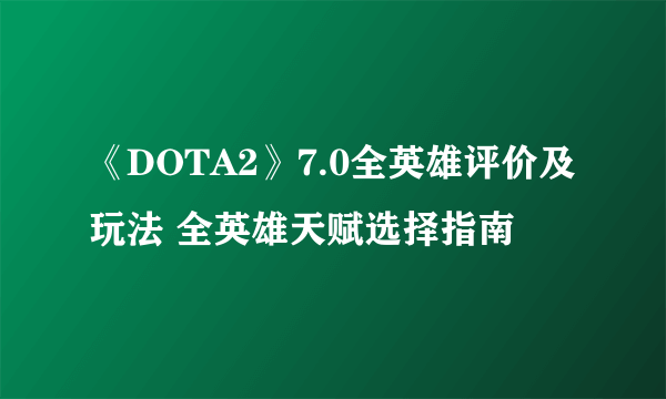 《DOTA2》7.0全英雄评价及玩法 全英雄天赋选择指南