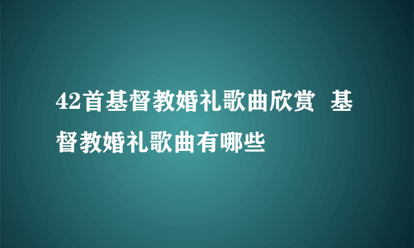 42首基督教婚礼歌曲欣赏  基督教婚礼歌曲有哪些