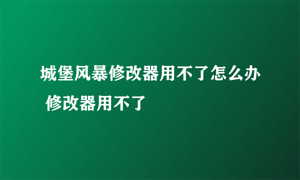 城堡风暴修改器用不了怎么办 修改器用不了