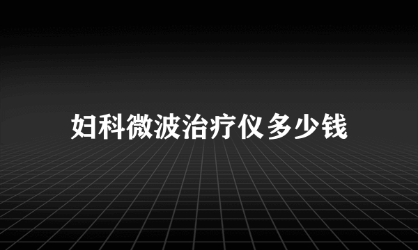 妇科微波治疗仪多少钱