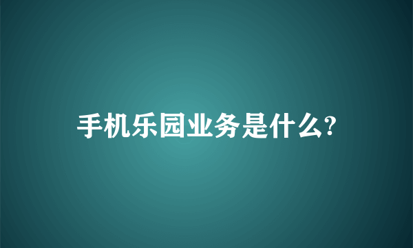 手机乐园业务是什么?