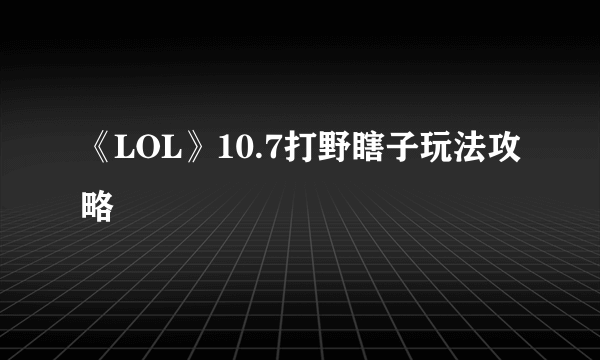 《LOL》10.7打野瞎子玩法攻略