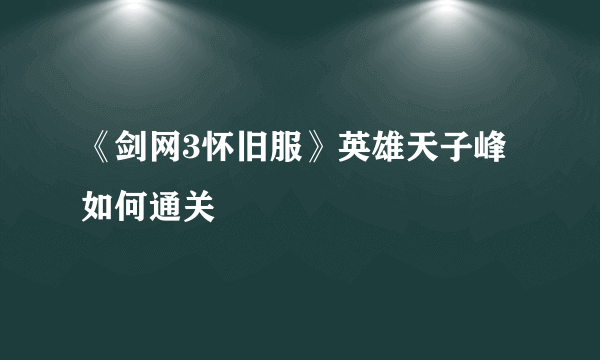 《剑网3怀旧服》英雄天子峰如何通关