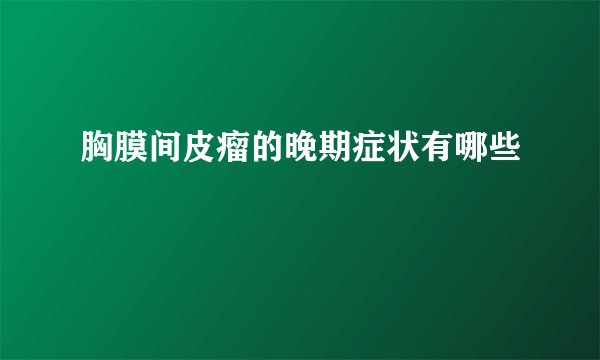 胸膜间皮瘤的晚期症状有哪些