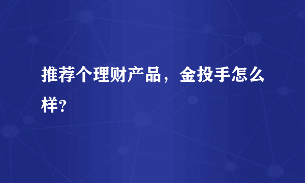 推荐个理财产品，金投手怎么样？