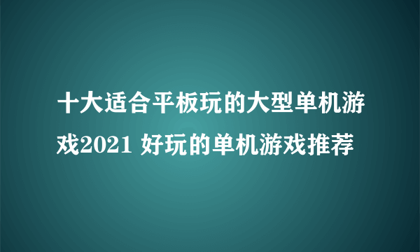 十大适合平板玩的大型单机游戏2021 好玩的单机游戏推荐