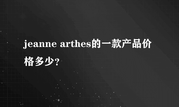 jeanne arthes的一款产品价格多少？