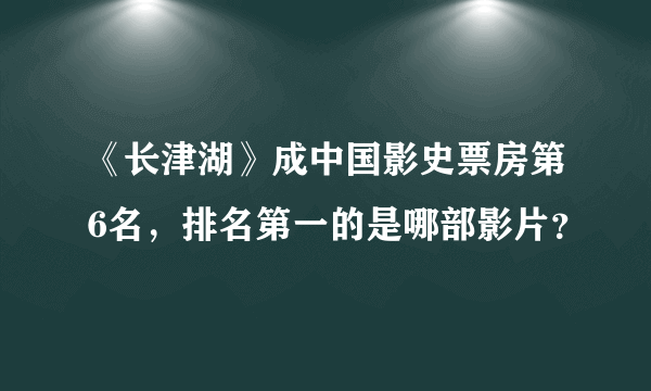 《长津湖》成中国影史票房第6名，排名第一的是哪部影片？