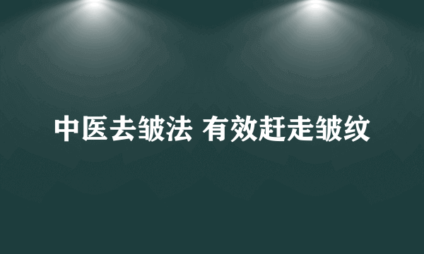 中医去皱法 有效赶走皱纹