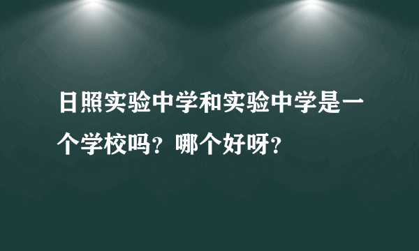 日照实验中学和实验中学是一个学校吗？哪个好呀？