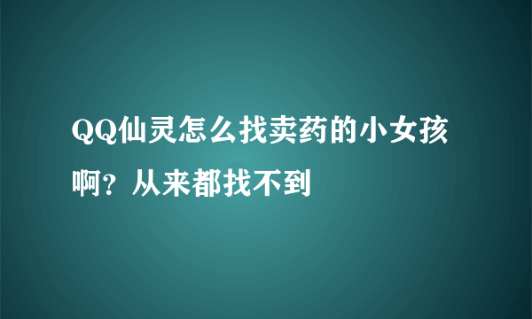 QQ仙灵怎么找卖药的小女孩啊？从来都找不到