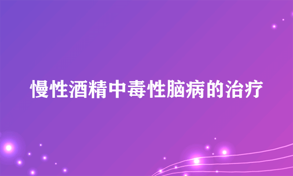 慢性酒精中毒性脑病的治疗