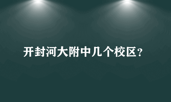 开封河大附中几个校区？