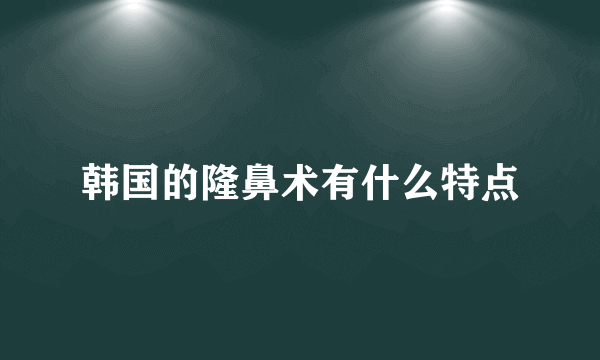 韩国的隆鼻术有什么特点