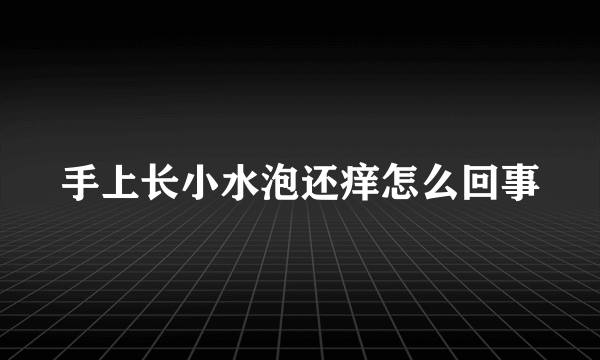 手上长小水泡还痒怎么回事