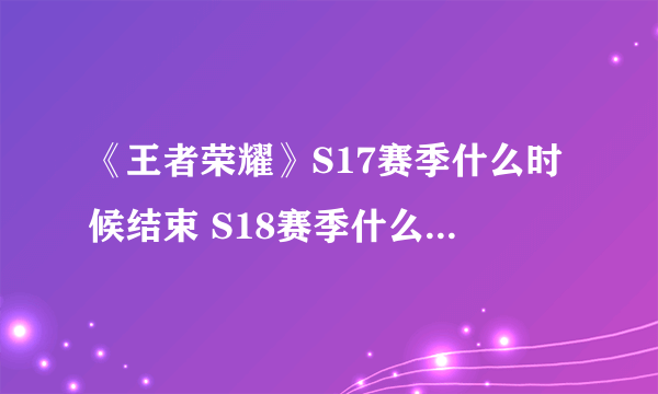 《王者荣耀》S17赛季什么时候结束 S18赛季什么时候开始