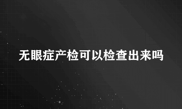 无眼症产检可以检查出来吗